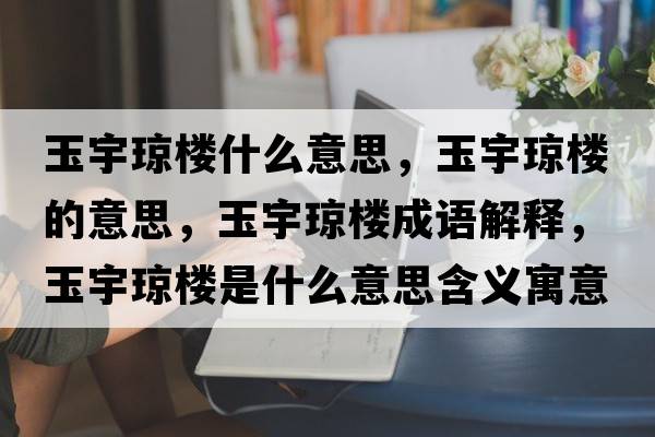玉宇瓊樓什么意思，玉宇瓊樓的意思，玉宇瓊樓成語(yǔ)解釋，玉宇瓊樓是什么意思含義寓意