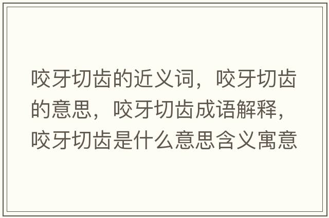 咬牙切齒的近義詞，咬牙切齒的意思，咬牙切齒成語解釋，咬牙切齒是什么意思含義寓意