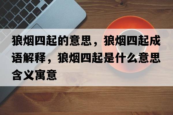 狼煙四起的意思，狼煙四起成語(yǔ)解釋，狼煙四起是什么意思含義寓意