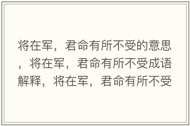 將在軍，君命有所不受的意思，將在軍，君命有所不受成語(yǔ)解釋，將在軍，君命有所不受是什么意思含義寓意