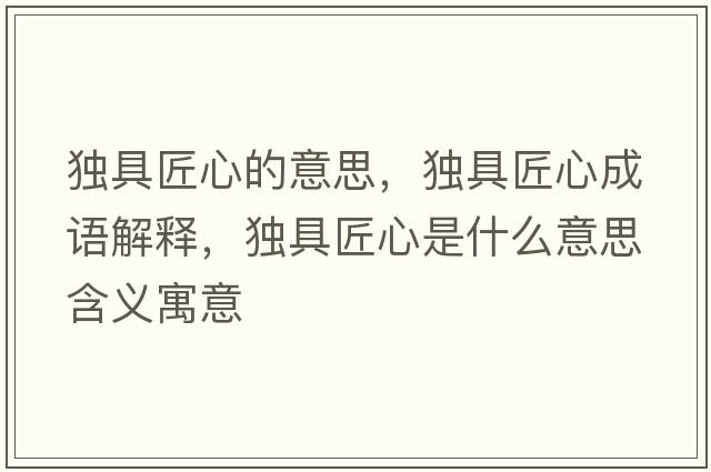 獨(dú)具匠心的意思，獨(dú)具匠心成語(yǔ)解釋?zhuān)?dú)具匠心是什么意思含義寓意