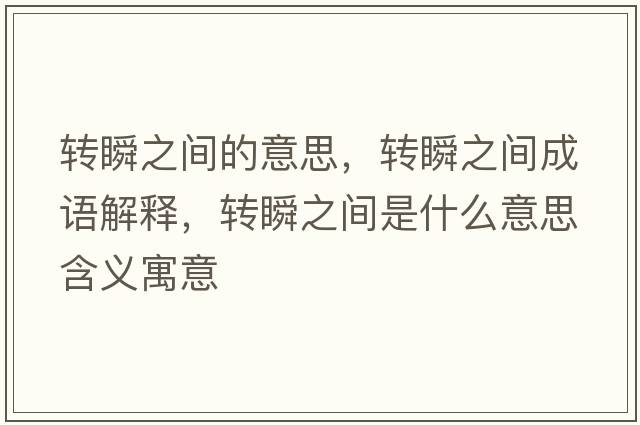轉(zhuǎn)瞬之間的意思，轉(zhuǎn)瞬之間成語解釋，轉(zhuǎn)瞬之間是什么意思含義寓意
