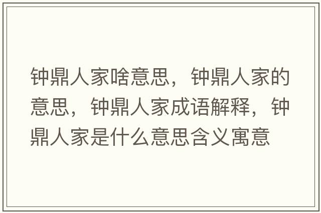 鐘鼎人家啥意思，鐘鼎人家的意思，鐘鼎人家成語解釋，鐘鼎人家是什么意思含義寓意