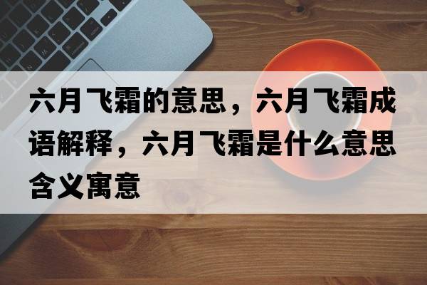 六月飛霜的意思，六月飛霜成語解釋，六月飛霜是什么意思含義寓意
