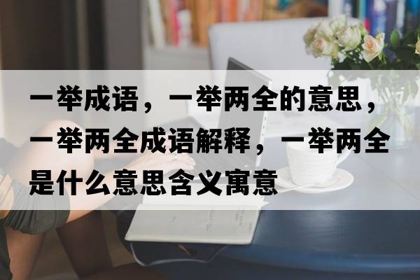一舉成語，一舉兩全的意思，一舉兩全成語解釋，一舉兩全是什么意思含義寓意