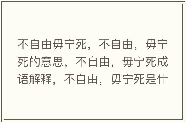 不自由毋寧死，不自由，毋寧死的意思，不自由，毋寧死成語解釋，不自由，毋寧死是什么意思含義寓意