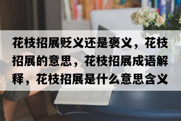 花枝招展貶義還是褒義，花枝招展的意思，花枝招展成語解釋，花枝招展是什么意思含義寓意