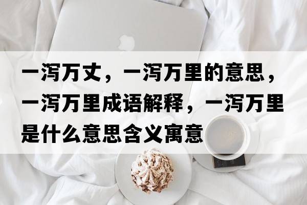 一瀉萬(wàn)丈，一瀉萬(wàn)里的意思，一瀉萬(wàn)里成語(yǔ)解釋，一瀉萬(wàn)里是什么意思含義寓意