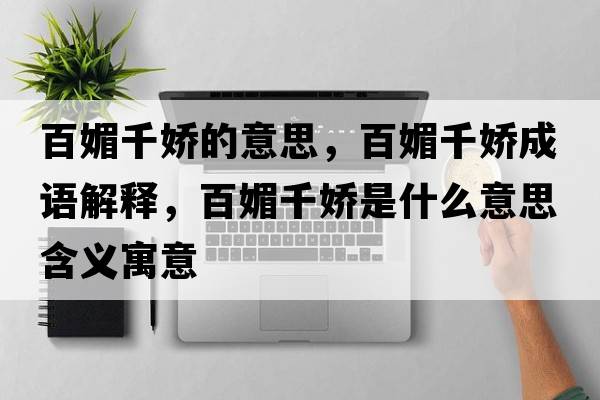 百媚千嬌的意思，百媚千嬌成語解釋，百媚千嬌是什么意思含義寓意