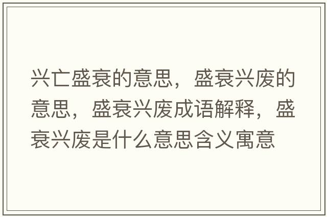 興亡盛衰的意思，盛衰興廢的意思，盛衰興廢成語(yǔ)解釋，盛衰興廢是什么意思含義寓意