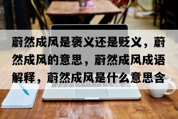 蔚然成風(fēng)是褒義還是貶義，蔚然成風(fēng)的意思，蔚然成風(fēng)成語解釋，蔚然成風(fēng)是什么意思含義寓意