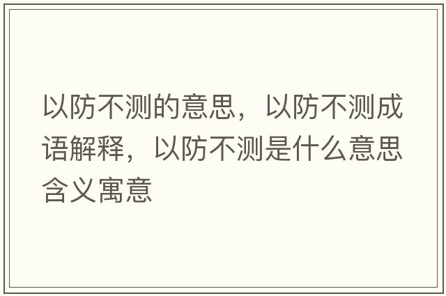 以防不測的意思，以防不測成語解釋，以防不測是什么意思含義寓意