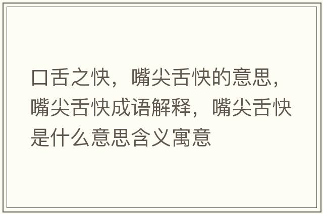 口舌之快，嘴尖舌快的意思，嘴尖舌快成語解釋，嘴尖舌快是什么意思含義寓意