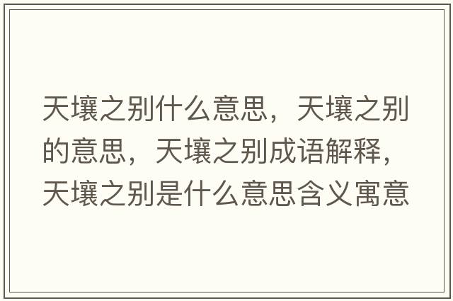 天壤之別什么意思，天壤之別的意思，天壤之別成語解釋，天壤之別是什么意思含義寓意