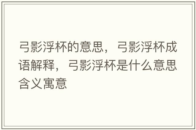 弓影浮杯的意思，弓影浮杯成語解釋，弓影浮杯是什么意思含義寓意