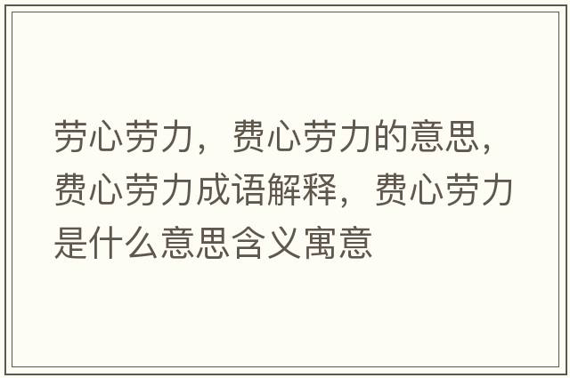 勞心勞力，費(fèi)心勞力的意思，費(fèi)心勞力成語解釋，費(fèi)心勞力是什么意思含義寓意