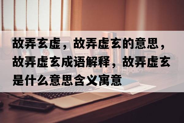 故弄玄虛，故弄虛玄的意思，故弄虛玄成語解釋，故弄虛玄是什么意思含義寓意