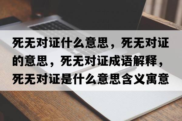 死無對證什么意思，死無對證的意思，死無對證成語解釋，死無對證是什么意思含義寓意