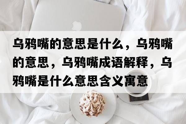 烏鴉嘴的意思是什么，烏鴉嘴的意思，烏鴉嘴成語解釋，烏鴉嘴是什么意思含義寓意