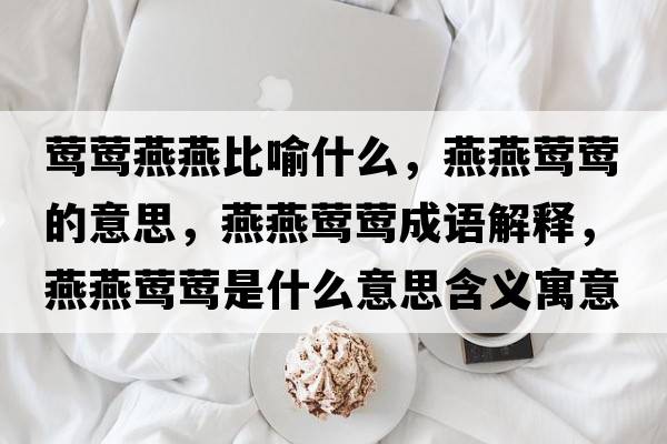 鶯鶯燕燕比喻什么，燕燕鶯鶯的意思，燕燕鶯鶯成語解釋，燕燕鶯鶯是什么意思含義寓意