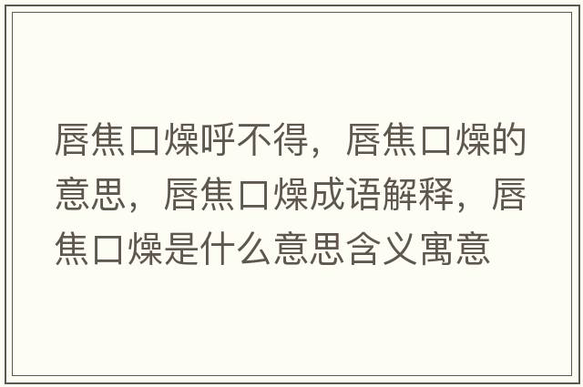 唇焦口燥呼不得，唇焦口燥的意思，唇焦口燥成語(yǔ)解釋?zhuān)浇箍谠锸鞘裁匆馑己x寓意