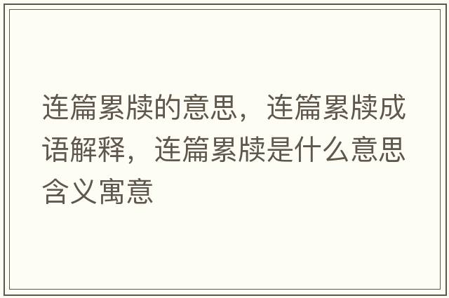 連篇累牘的意思，連篇累牘成語解釋，連篇累牘是什么意思含義寓意