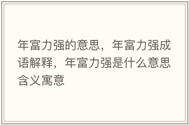 年富力強(qiáng)的意思，年富力強(qiáng)成語解釋，年富力強(qiáng)是什么意思含義寓意