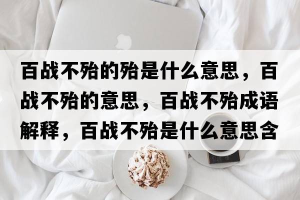 百戰(zhàn)不殆的殆是什么意思，百戰(zhàn)不殆的意思，百戰(zhàn)不殆成語解釋，百戰(zhàn)不殆是什么意思含義寓意
