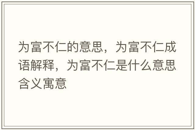 為富不仁的意思，為富不仁成語解釋，為富不仁是什么意思含義寓意