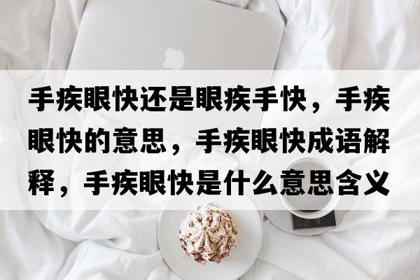 手疾眼快還是眼疾手快，手疾眼快的意思，手疾眼快成語解釋，手疾眼快是什么意思含義寓意