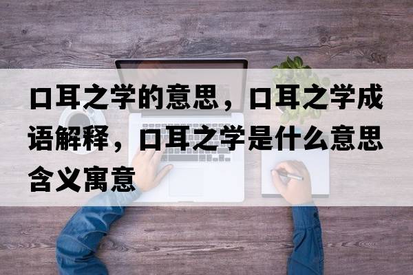 口耳之學(xué)的意思，口耳之學(xué)成語(yǔ)解釋?zhuān)诙畬W(xué)是什么意思含義寓意