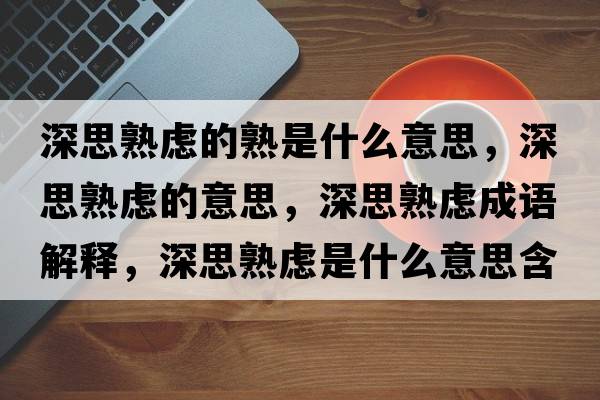 深思熟慮的熟是什么意思，深思熟慮的意思，深思熟慮成語解釋，深思熟慮是什么意思含義寓意