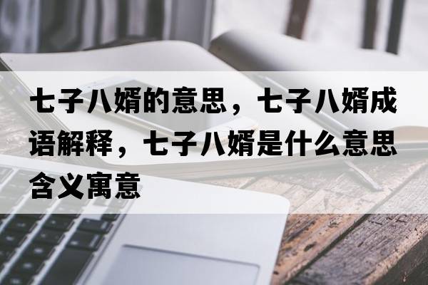 七子八婿的意思，七子八婿成語(yǔ)解釋，七子八婿是什么意思含義寓意