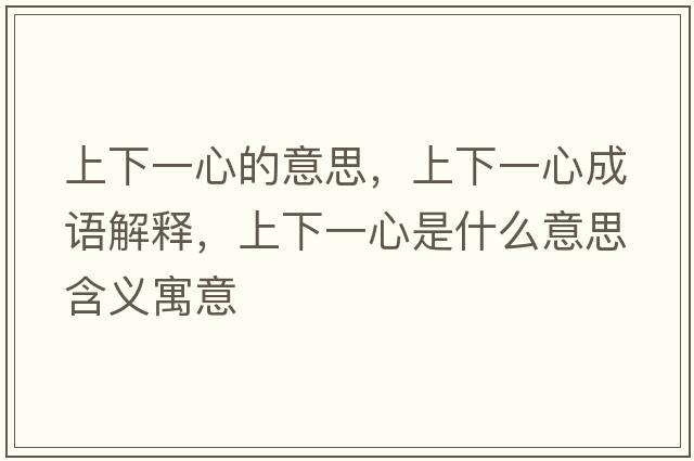 上下一心的意思，上下一心成語(yǔ)解釋，上下一心是什么意思含義寓意