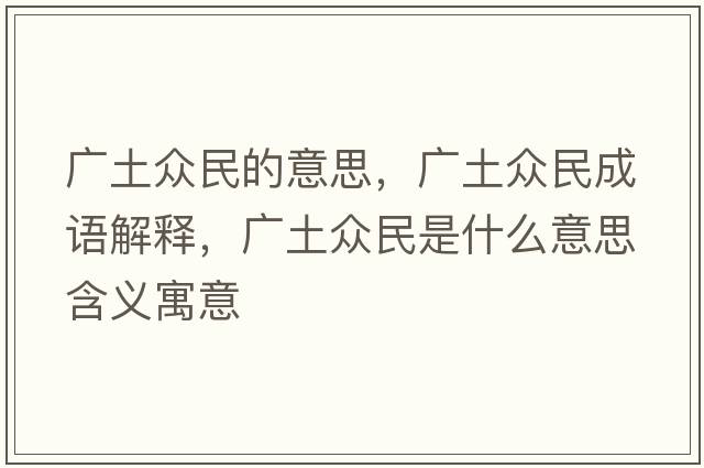廣土眾民的意思，廣土眾民成語解釋，廣土眾民是什么意思含義寓意