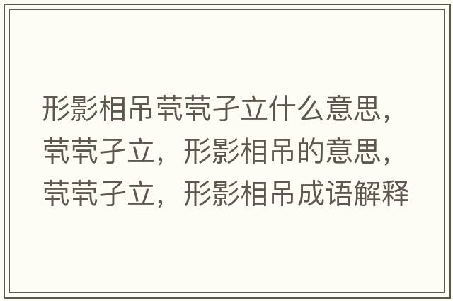 形影相吊煢煢孑立什么意思，煢煢孑立，形影相吊的意思，煢煢孑立，形影相吊成語(yǔ)解釋，煢煢孑立，形影相吊是什么意思含義寓意