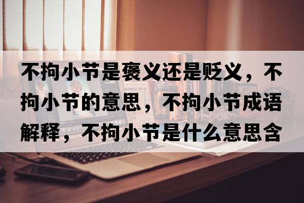 不拘小節(jié)是褒義還是貶義，不拘小節(jié)的意思，不拘小節(jié)成語(yǔ)解釋?zhuān)痪行」?jié)是什么意思含義寓意