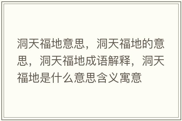 洞天福地意思，洞天福地的意思，洞天福地成語解釋，洞天福地是什么意思含義寓意