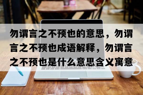 勿謂言之不預(yù)也的意思，勿謂言之不預(yù)也成語解釋，勿謂言之不預(yù)也是什么意思含義寓意