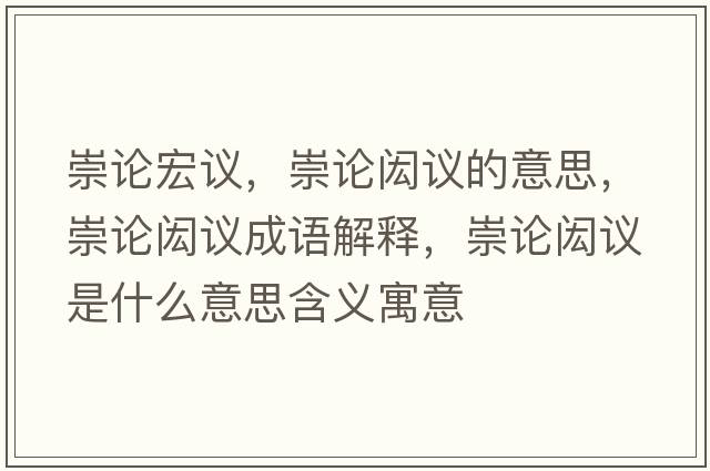 崇論宏議，崇論閎議的意思，崇論閎議成語解釋，崇論閎議是什么意思含義寓意