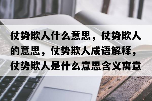 仗勢欺人什么意思，仗勢欺人的意思，仗勢欺人成語解釋，仗勢欺人是什么意思含義寓意