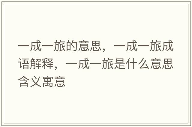 一成一旅的意思，一成一旅成語(yǔ)解釋，一成一旅是什么意思含義寓意