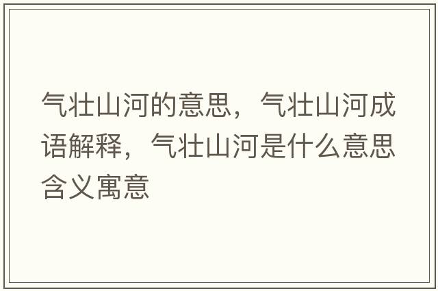 氣壯山河的意思，氣壯山河成語解釋，氣壯山河是什么意思含義寓意