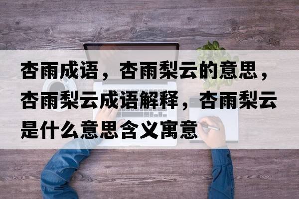 杏雨成語，杏雨梨云的意思，杏雨梨云成語解釋，杏雨梨云是什么意思含義寓意