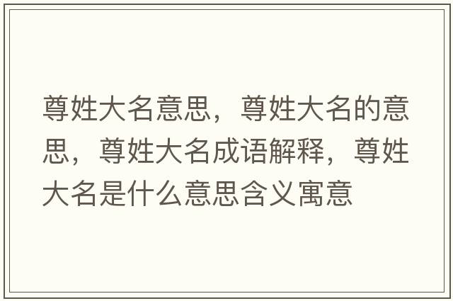 尊姓大名意思，尊姓大名的意思，尊姓大名成語解釋，尊姓大名是什么意思含義寓意