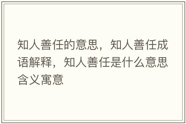 知人善任的意思，知人善任成語解釋，知人善任是什么意思含義寓意