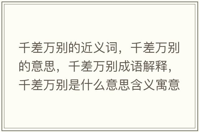 千差萬別的近義詞，千差萬別的意思，千差萬別成語解釋，千差萬別是什么意思含義寓意