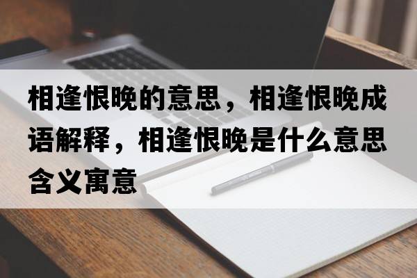 相逢恨晚的意思，相逢恨晚成語解釋，相逢恨晚是什么意思含義寓意