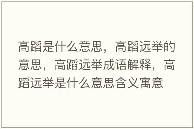 高蹈是什么意思，高蹈遠(yuǎn)舉的意思，高蹈遠(yuǎn)舉成語解釋，高蹈遠(yuǎn)舉是什么意思含義寓意
