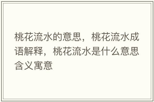 桃花流水的意思，桃花流水成語解釋，桃花流水是什么意思含義寓意